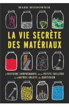 La vie secrete des materiaux - l'histoire surprenante de la petite cuillere et d'autres objets du qu