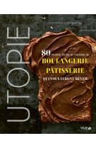 Utopie - 80 recettes faciles et créatives de boulangerie-pâtisserie qui vous feront rêver