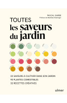 Toutes les saveurs du jardin - 22 saveurs à cultiver dans son jardin - 90 plantes comestibles - 32 recettes créatives