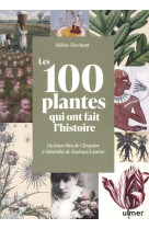 Les 100 plantes qui ont fait l'histoire - du lotus bleu de cléopâtre à l'absinthe de toulouse-lautrec