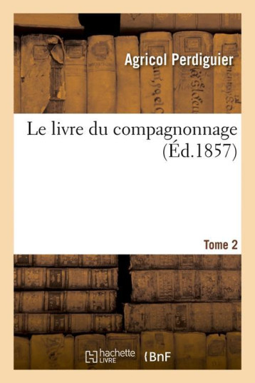 LE LIVRE DU COMPAGNONNAGE. TOME 2 (ED.1857) - PERDIGUIER AGRICOL - HACHETTE LE LIVRE DU COMPAGNONNAGE. TOME 2 (ED.1857) - PERDIGUIER AGRICOL - HACHETTE