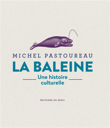 LA BALEINE. UNE HISTOIRE CULTURELLE - PASTOUREAU MICHEL - SEUIL LA BALEINE. UNE HISTOIRE CULTURELLE - PASTOUREAU MICHEL - SEUIL
