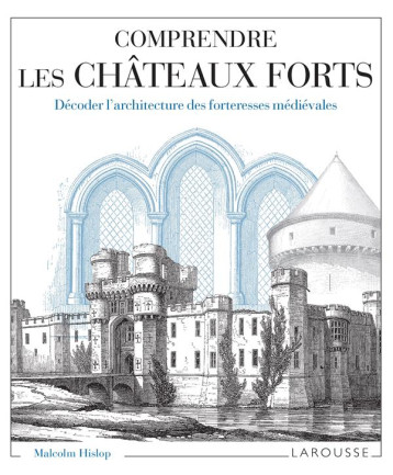 COMPRENDRE LES CHATEAUX FORTS DECODER L'ARCHITECTURE DES FORTERESSES MEDIEVALES - HISLOP MALCOM - LAROUSSE COMPRENDRE LES CHATEAUX FORTS DECODER L'ARCHITECTURE DES FORTERESSES MEDIEVALES - HISLOP MALCOM - LAROUSSE