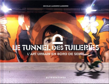 LE TUNNEL DES TUILERIES - L'ART URBAIN EN BORD DE SEINE - COLLECTIF - GALLIMARD LE TUNNEL DES TUILERIES - L'ART URBAIN EN BORD DE SEINE - COLLECTIF - GALLIMARD