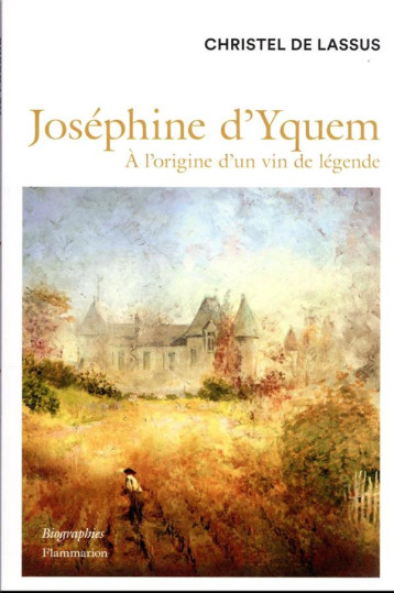 JOSEPHINE D'YQUEM - A L'ORIGINE D'UN VIN DE LEGENDE - DE LASSUS CHRISTEL - FLAMMARION JOSEPHINE D'YQUEM - A L'ORIGINE D'UN VIN DE LEGENDE - DE LASSUS CHRISTEL - FLAMMARION