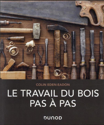 LE TRAVAIL DU BOIS PAS A PAS - EDEN-EADON COLIN - DUNOD LE TRAVAIL DU BOIS PAS A PAS - EDEN-EADON COLIN - DUNOD