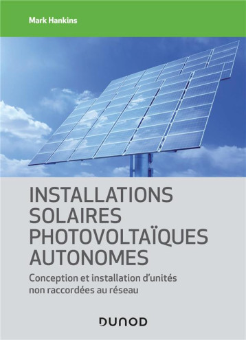 INSTALLATIONS SOLAIRES PHOTOVOLTAIQUES AUTONOMES - CONCEPTION ET INSTALLATION D'UNITES NON RACCORDEE - HANKINS MARK - DUNOD INSTALLATIONS SOLAIRES PHOTOVOLTAIQUES AUTONOMES - CONCEPTION ET INSTALLATION D'UNITES NON RACCORDEE - HANKINS MARK - DUNOD