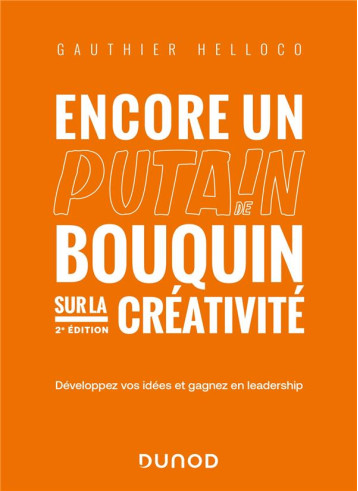 ENCORE UN PUTAIN DE BOUQUIN SUR LA CREATIVITE - 2E ED. - DEVELOPPEZ VOS IDEES ET GAGNEZ EN LEADERSHI - HELLOCO GAUTHIER - DUNOD ENCORE UN PUTAIN DE BOUQUIN SUR LA CREATIVITE - 2E ED. - DEVELOPPEZ VOS IDEES ET GAGNEZ EN LEADERSHI - HELLOCO GAUTHIER - DUNOD