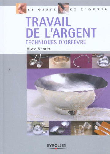 TRAVAIL DE L'ARGENT - TECHNIQUES D'ORFEVRE - AUSTIN ALEX - EYROLLES TRAVAIL DE L'ARGENT - TECHNIQUES D'ORFEVRE - AUSTIN ALEX - EYROLLES