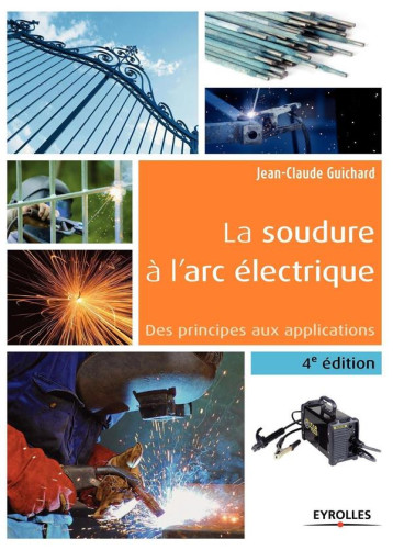 LA SOUDURE A L'ARC ELECTRIQUE - 4E EDITION - DES PRINCIPES AUX APPLICATIONS. - GUICHARD JEAN-CLAUDE - Eyrolles LA SOUDURE A L'ARC ELECTRIQUE - 4E EDITION - DES PRINCIPES AUX APPLICATIONS. - GUICHARD JEAN-CLAUDE - Eyrolles