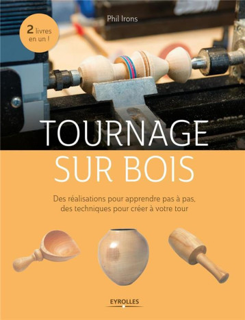 TOURNAGE SUR BOIS - DES REALISATIONS POUR APPRENDRE PAS A PAS, DES TECHNIQUES POUR CREER A VOTRE TOU - IRONS PHIL - Eyrolles TOURNAGE SUR BOIS - DES REALISATIONS POUR APPRENDRE PAS A PAS, DES TECHNIQUES POUR CREER A VOTRE TOU - IRONS PHIL - Eyrolles