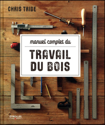 MANUEL COMPLET DU TRAVAIL DU BOIS - TRIBE/CHOIN - EYROLLES MANUEL COMPLET DU TRAVAIL DU BOIS - TRIBE/CHOIN - EYROLLES