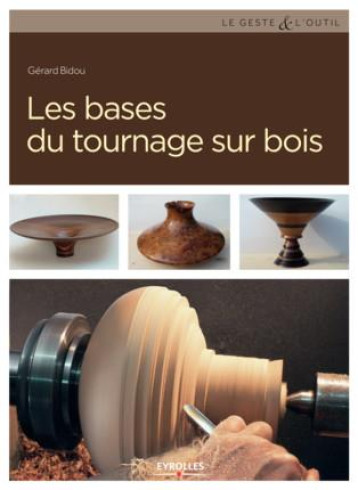 LES BASES DU TOURNAGE SUR BOIS - BIDOU GERARD - Eyrolles LES BASES DU TOURNAGE SUR BOIS - BIDOU GERARD - Eyrolles