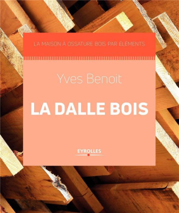 LA DALLE BOIS - LA MAISON A OSSATURE BOIS PAR ELEMENTS - BENOIT YVES - Eyrolles LA DALLE BOIS - LA MAISON A OSSATURE BOIS PAR ELEMENTS - BENOIT YVES - Eyrolles