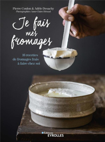 JE FAIS MES FROMAGES - 16 RECETTES DE FROMAGES FRAIS A FAIRE CHEZ SOI - COULON/DESACHY - EYROLLES JE FAIS MES FROMAGES - 16 RECETTES DE FROMAGES FRAIS A FAIRE CHEZ SOI - COULON/DESACHY - EYROLLES