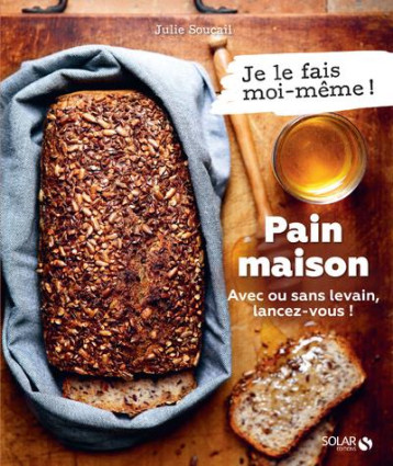 PAIN MAISON - AVEC OU SANS LEVAIN, LANCEZ-VOUS ! - SOUCAIL JULIE - SOLAR PAIN MAISON - AVEC OU SANS LEVAIN, LANCEZ-VOUS ! - SOUCAIL JULIE - SOLAR