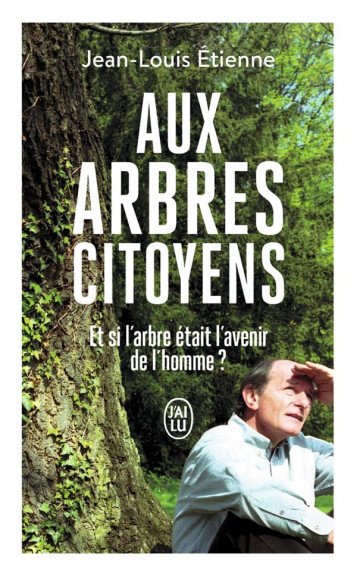 AUX ARBRES CITOYENS - ET SI L'ARBRE ETAIT L'AVENIR DE L'HOMME ? - ETIENNE JEAN-LOUIS - J'AI LU AUX ARBRES CITOYENS - ET SI L'ARBRE ETAIT L'AVENIR DE L'HOMME ? - ETIENNE JEAN-LOUIS - J'AI LU