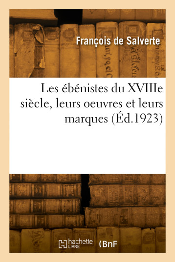 LES EBENISTES DU XVIIIE SIECLE, LEURS OEUVRES ET LEURS MARQUES - Eusèbe Salverte - HACHETTE BNF LES EBENISTES DU XVIIIE SIECLE, LEURS OEUVRES ET LEURS MARQUES - Eusèbe Salverte - HACHETTE BNF