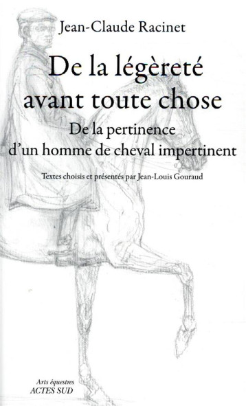 DE LA LEGERETE AVANT TOUTE CHOSE - DE LA PERTINENCE D'UN HOMME DE CHEVAL IMPERTINENT - RACINET JEAN-CLAUDE - ACTES SUD DE LA LEGERETE AVANT TOUTE CHOSE - DE LA PERTINENCE D'UN HOMME DE CHEVAL IMPERTINENT - RACINET JEAN-CLAUDE - ACTES SUD