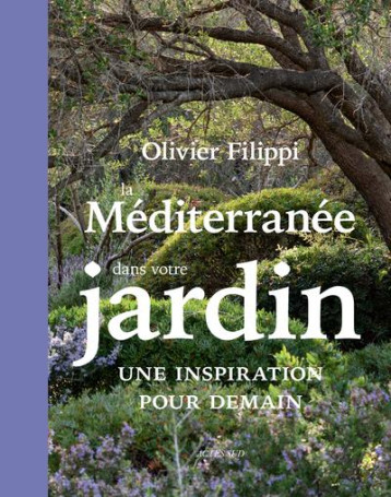 LA MEDITERRANEE DANS VOTRE JARDIN : UNE INSPIRATION POUR DEMAIN - FILIPPI OLIVIER - ACTES SUD LA MEDITERRANEE DANS VOTRE JARDIN : UNE INSPIRATION POUR DEMAIN - FILIPPI OLIVIER - ACTES SUD