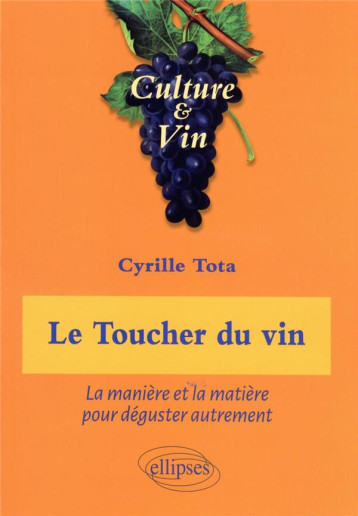 LE TOUCHER DU VIN - LA MANIERE ET LA MATIERE POUR DEGUSTER AUTREMENT - TOTA CYRILLE - ELLIPSES MARKET LE TOUCHER DU VIN - LA MANIERE ET LA MATIERE POUR DEGUSTER AUTREMENT - TOTA CYRILLE - ELLIPSES MARKET