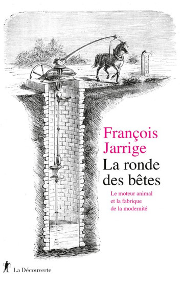 LA RONDE DES BETES - LE MOTEUR ANIMAL ET LA FABRIQUE DE LA MODERNITE - JARRIGE FRANCOIS - LA DECOUVERTE LA RONDE DES BETES - LE MOTEUR ANIMAL ET LA FABRIQUE DE LA MODERNITE - JARRIGE FRANCOIS - LA DECOUVERTE