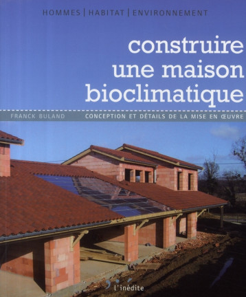 CONSTRUIRE UNE MAISON BIOCLIMATIQUE CONCEPTION ET DETAILS DE LA MISE EN OEUVRE - BULAND FRANCK - INEDITE CONSTRUIRE UNE MAISON BIOCLIMATIQUE CONCEPTION ET DETAILS DE LA MISE EN OEUVRE - BULAND FRANCK - INEDITE