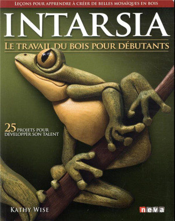 INTARSIA. LE TRAVAIL DU BOIS POUR DEBUTANTS - 25 PROJETS POUR DEVELOPPER SON TALENT - WISE KATHY - NEVA MAGLAND INTARSIA. LE TRAVAIL DU BOIS POUR DEBUTANTS - 25 PROJETS POUR DEVELOPPER SON TALENT - WISE KATHY - NEVA MAGLAND