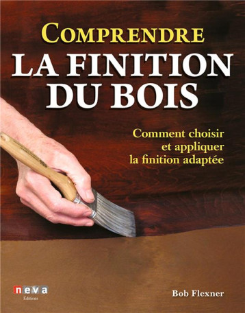 COMPRENDRE LA FINITION DU BOIS - COMMENT CHOISIR ET APPLIQUER LA FINITION ADAPTEE - FLEXNER BOB - NEVA MAGLAND COMPRENDRE LA FINITION DU BOIS - COMMENT CHOISIR ET APPLIQUER LA FINITION ADAPTEE - FLEXNER BOB - NEVA MAGLAND