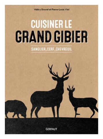 CUISINER LE GRAND GIBIER - SANGLIER, CERF, CHEVREUIL - DROUET/VIEL - GERFAUT