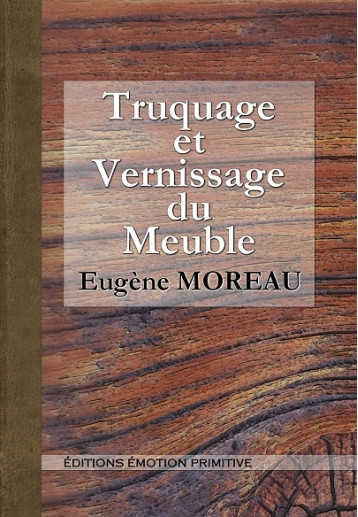 TRUCAGE ET VERNISSAGE DU MEUBLE - Eugène Moreau - PRIMITIVE TRUCAGE ET VERNISSAGE DU MEUBLE - Eugène Moreau - PRIMITIVE