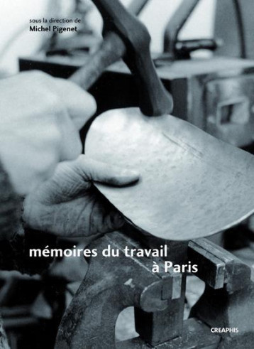 MEMOIRES DU TRAVAIL A PARIS - FAUBOURG DES METALLOS DANS LES 11E ARRONDISSEMENT, AUSTERLITZ-SALPETRI - PIGENET MICHEL - CREAPHIS