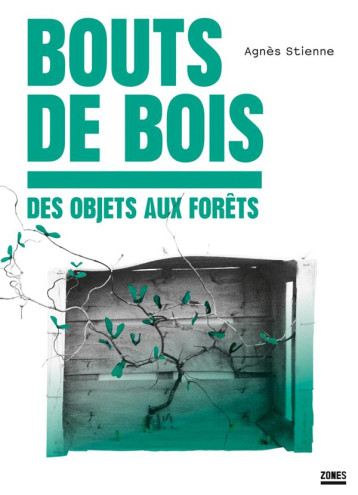 BOUTS DE BOIS - DES OBJETS AUX FORETS - STIENNE AGNES - ZONES BOUTS DE BOIS - DES OBJETS AUX FORETS - STIENNE AGNES - ZONES