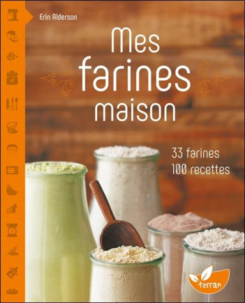 MES FARINES MAISON - 33 FARINES, 100 RECETTES - ALDERSON ERIN - DE TERRAN MES FARINES MAISON - 33 FARINES, 100 RECETTES - ALDERSON ERIN - DE TERRAN