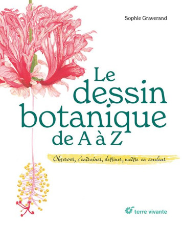 LE DESSIN BOTANIQUE DE A A Z - OBSERVER, S ENTRAINER, DESSINER, METTRE EN COULEUR - GRAVERAND SOPHIE - TERRE VIVANTE LE DESSIN BOTANIQUE DE A A Z - OBSERVER, S ENTRAINER, DESSINER, METTRE EN COULEUR - GRAVERAND SOPHIE - TERRE VIVANTE
