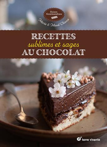 RECETTES SUBLIMES ET SAGES AU CHOCOLAT - CHIOCA - TERRE VIVANTE RECETTES SUBLIMES ET SAGES AU CHOCOLAT - CHIOCA - TERRE VIVANTE