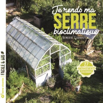 JE RENDS MA SERRE BIOCLIMATIQUE - 27 AMENAGEMENTS ECOLOGIQUES - LAZARIN AYMERIC - TERRE VIVANTE JE RENDS MA SERRE BIOCLIMATIQUE - 27 AMENAGEMENTS ECOLOGIQUES - LAZARIN AYMERIC - TERRE VIVANTE