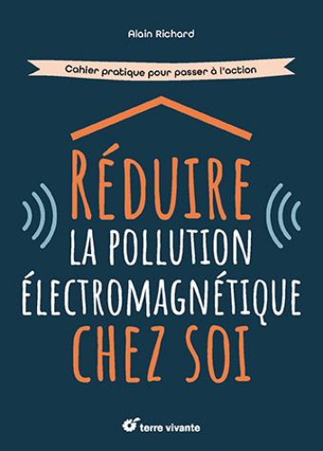 REDUIRE LA POLLUTION ELECTROMAGNETIQUE CHEZ SOI - CAHIER PRATIQUE POUR PASSER A L'ACTION - RICHARD ALAIN - TERRE VIVANTE REDUIRE LA POLLUTION ELECTROMAGNETIQUE CHEZ SOI - CAHIER PRATIQUE POUR PASSER A L'ACTION - RICHARD ALAIN - TERRE VIVANTE