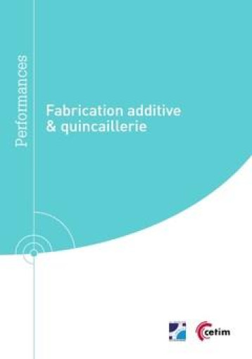 FABRICATION ADDITIVE & QUINCAILLERIE - CETIM CENTR - CETIM FABRICATION ADDITIVE & QUINCAILLERIE - CETIM CENTR - CETIM