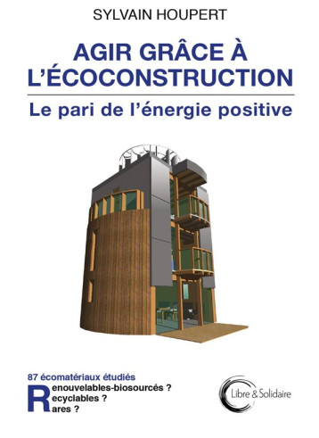 AGIR GRACE A L'ECOCONSTRUCTION - LE PARI DE L'ENERGIE POSITIVE - HOUPERT SYLVAIN - LIBRE SOLIDAIRE AGIR GRACE A L'ECOCONSTRUCTION - LE PARI DE L'ENERGIE POSITIVE - HOUPERT SYLVAIN - LIBRE SOLIDAIRE