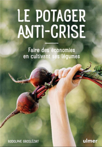 LE POTAGER ANTI-CRISE - FAIRE DES ECONOMIES EN CULTIVANT SES LEGUMES - GROSLEZIAT RODOLPHE - ULMER LE POTAGER ANTI-CRISE - FAIRE DES ECONOMIES EN CULTIVANT SES LEGUMES - GROSLEZIAT RODOLPHE - ULMER
