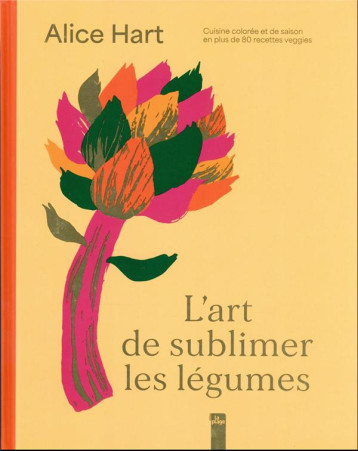 L'ART DE SUBLIMER LES LEGUMES - CUISINE COLOREE ET DE SAISON EN + DE 80 RECETTES VEGGIES - HART ALICE - LA PLAGE L'ART DE SUBLIMER LES LEGUMES - CUISINE COLOREE ET DE SAISON EN + DE 80 RECETTES VEGGIES - HART ALICE - LA PLAGE