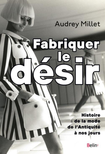 FABRIQUER LE DESIR - HISTOIRE DE LA MODE DE L'ANTIQUITE A NOS JOURS - MILLET AUDREY - DORLING KINDERS FABRIQUER LE DESIR - HISTOIRE DE LA MODE DE L'ANTIQUITE A NOS JOURS - MILLET AUDREY - DORLING KINDERS