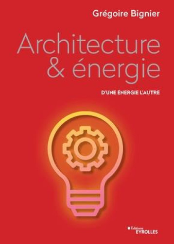 ARCHITECTURE ET ENERGIE - D'UNE ENERGIE A L'AUTRE - BIGNIER GREGOIRE - EYROLLES ARCHITECTURE ET ENERGIE - D'UNE ENERGIE A L'AUTRE - BIGNIER GREGOIRE - EYROLLES