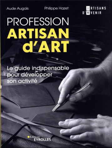 PROFESSION ARTISAN D'ART - LE GUIDE INDISPENSABLE POUR DEVELOPPER SON ACTIVITE - HAZET/AUGAIS - EYROLLES PROFESSION ARTISAN D'ART - LE GUIDE INDISPENSABLE POUR DEVELOPPER SON ACTIVITE - HAZET/AUGAIS - EYROLLES