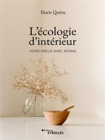 L'ECOLOGIE D'INTERIEUR : VIVRE MIEUX AVEC MOINS - QUERU MARIE - EYROLLES L'ECOLOGIE D'INTERIEUR : VIVRE MIEUX AVEC MOINS - QUERU MARIE - EYROLLES