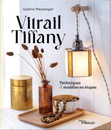 VITRAIL TIFFANY - TECHNIQUES ET MODELES EN ETAPES - MESSENGER SOPHIE - EYROLLES VITRAIL TIFFANY - TECHNIQUES ET MODELES EN ETAPES - MESSENGER SOPHIE - EYROLLES