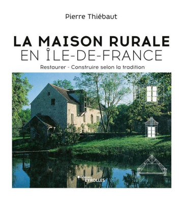 LA MAISON RURALE EN ILE-DE-FRANCE - RESTAURER - CONSTRUIRE SELON LA TRADITION - THIEBAUT PIERRE - EYROLLES LA MAISON RURALE EN ILE-DE-FRANCE - RESTAURER - CONSTRUIRE SELON LA TRADITION - THIEBAUT PIERRE - EYROLLES