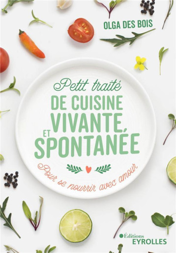 PETIT TRAITE DE CUISINE VIVANTE ET SPONTANEE - POUR SE NOURRIR AVEC AMOUR - DES BOIS OLGA - EYROLLES PETIT TRAITE DE CUISINE VIVANTE ET SPONTANEE - POUR SE NOURRIR AVEC AMOUR - DES BOIS OLGA - EYROLLES
