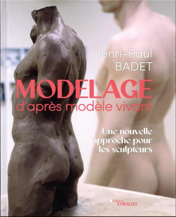 MODELAGE D'APRES MODELE VIVANT - UNE NOUVELLE APPROCHE POUR LES SCULPTEURS - BADET HENRI-PAUL - EYROLLES MODELAGE D'APRES MODELE VIVANT - UNE NOUVELLE APPROCHE POUR LES SCULPTEURS - BADET HENRI-PAUL - EYROLLES